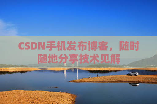 CSDN手机发布博客，随时随地分享技术见解